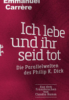 Ich lebe und ihr seid tot: Die Parallelwelten des Philip K. Dick