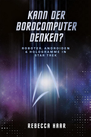 Kann der Bordcomputer denken? - Roboter, Androiden & Hologramme in Star Trek